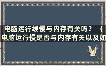 电脑运行缓慢与内存有关吗？ （电脑运行慢是否与内存有关以及如何解决）